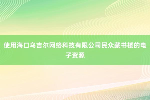 使用海口乌吉尔网络科技有限公司民众藏书楼的电子资源