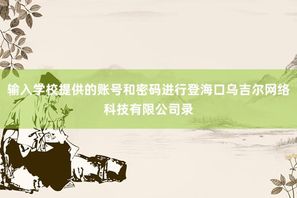 输入学校提供的账号和密码进行登海口乌吉尔网络科技有限公司录