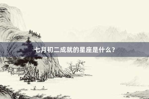 七月初二成就的星座是什么？