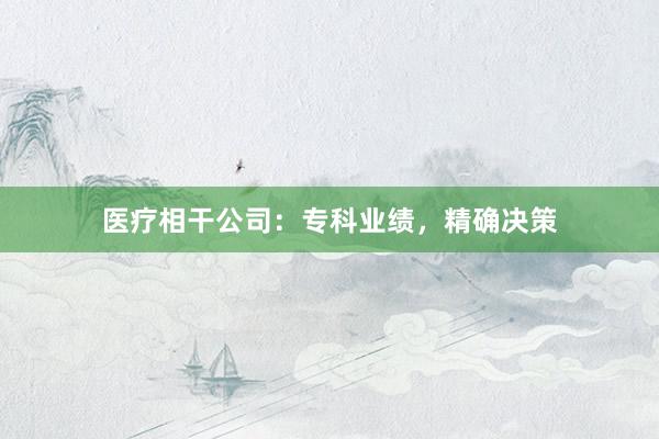 医疗相干公司：专科业绩，精确决策